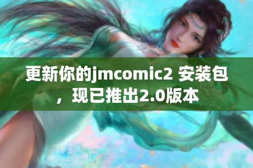 更新你的jmcomic2 安装包，现已推出2.0版本
