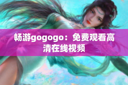 畅游gogogo：免费观看高清在线视频