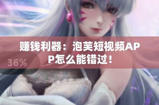 赚钱利器：泡芙短视频APP怎么能错过！
