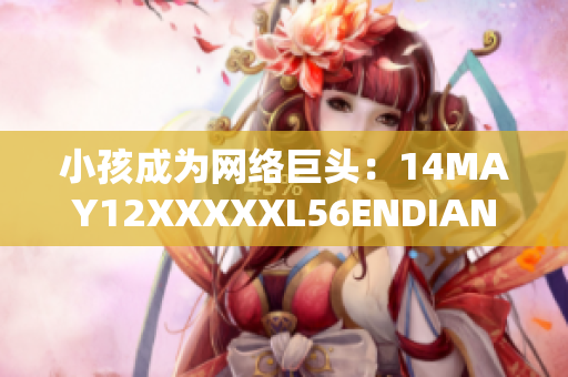 小孩成为网络巨头：14MAY12XXXXXL56ENDIAN故事