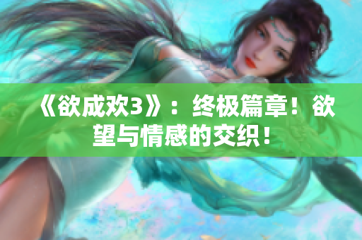 《欲成欢3》：终极篇章！欲望与情感的交织！