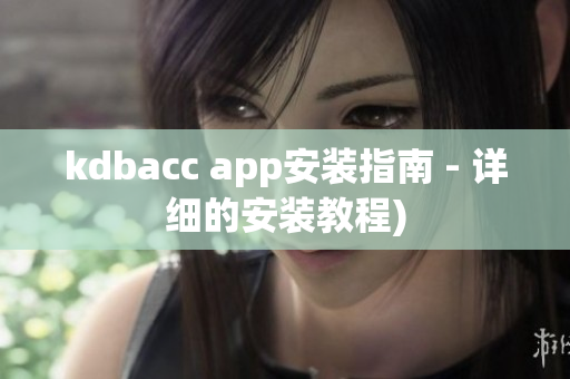 kdbacc app安装指南 - 详细的安装教程)