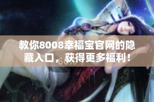 教你8008幸福宝官网的隐藏入口，获得更多福利！