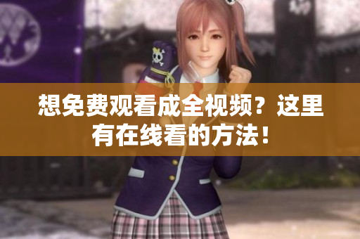 想免费观看成全视频？这里有在线看的方法！
