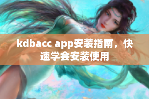 kdbacc app安装指南，快速学会安装使用