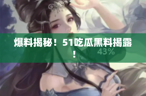 爆料揭秘！51吃瓜黑料揭露！