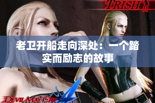 老卫开船走向深处：一个踏实而励志的故事