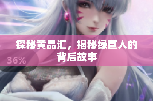 探秘黄品汇，揭秘绿巨人的背后故事