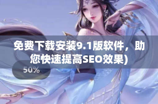 免费下载安装9.1版软件，助您快速提高SEO效果)