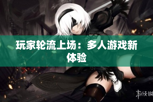玩家轮流上场：多人游戏新体验