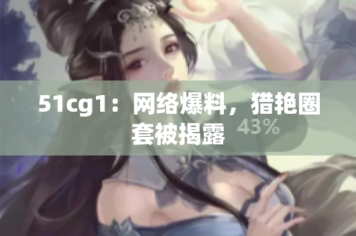 51cg1：网络爆料，猎艳圈套被揭露