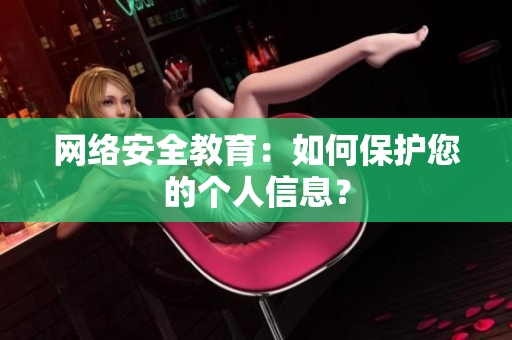 网络安全教育：如何保护您的个人信息？