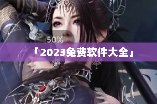 「2023免费软件大全」