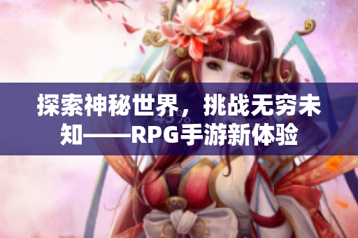 探索神秘世界，挑战无穷未知——RPG手游新体验