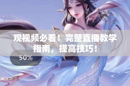观视频必看！完整直播教学指南，提高技巧！