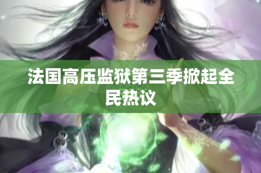 法国高压监狱第三季掀起全民热议