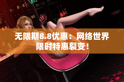 无限期8.8优惠：网络世界限时特惠裂变！