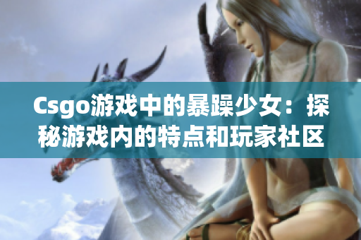 Csgo游戏中的暴躁少女：探秘游戏内的特点和玩家社区