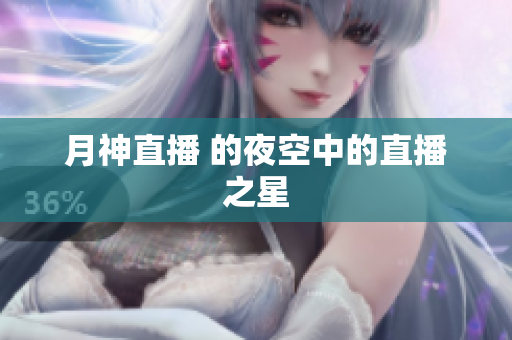 月神直播 的夜空中的直播之星