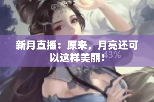 新月直播：原来，月亮还可以这样美丽！