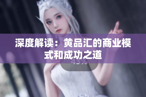 深度解读：黄品汇的商业模式和成功之道