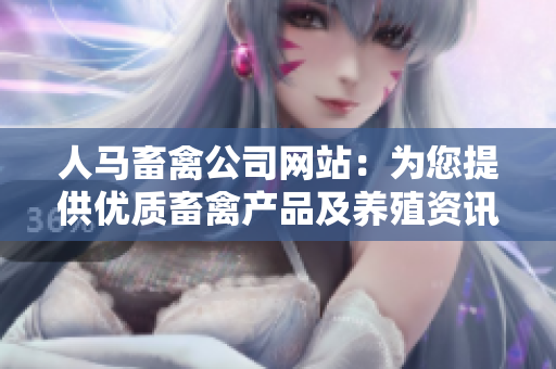 人马畜禽公司网站：为您提供优质畜禽产品及养殖资讯