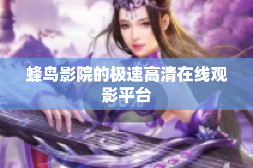 蜂鸟影院的极速高清在线观影平台