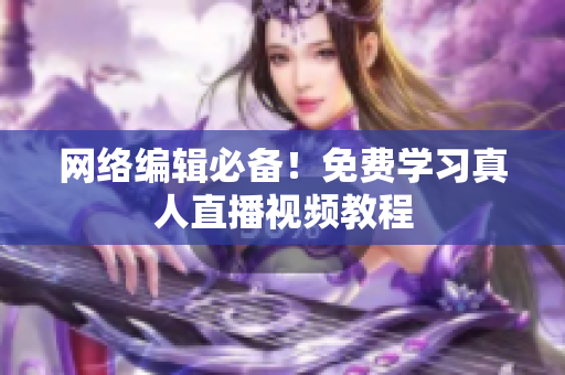网络编辑必备！免费学习真人直播视频教程