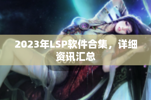 2023年LSP软件合集，详细资讯汇总