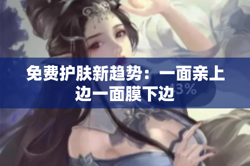 免费护肤新趋势：一面亲上边一面膜下边