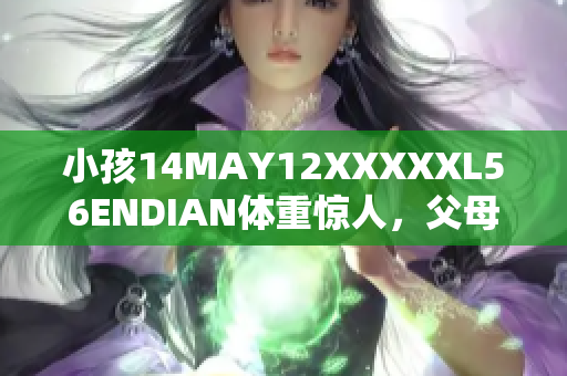 小孩14MAY12XXXXXL56ENDIAN体重惊人，父母惊呆了