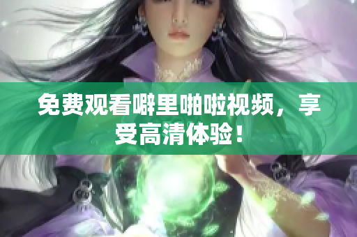 免费观看噼里啪啦视频，享受高清体验！