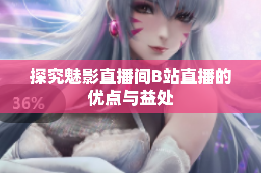 探究魅影直播间B站直播的优点与益处