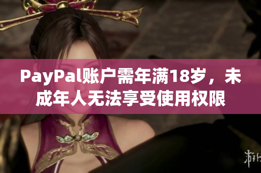 PayPal账户需年满18岁，未成年人无法享受使用权限