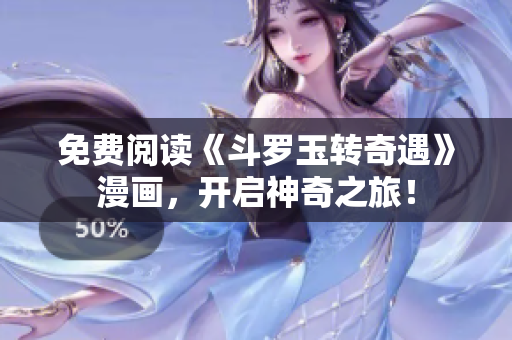 免费阅读《斗罗玉转奇遇》漫画，开启神奇之旅！