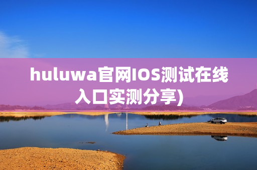 huluwa官网IOS测试在线入口实测分享)