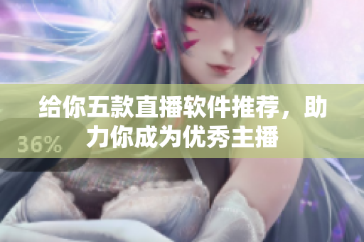 给你五款直播软件推荐，助力你成为优秀主播