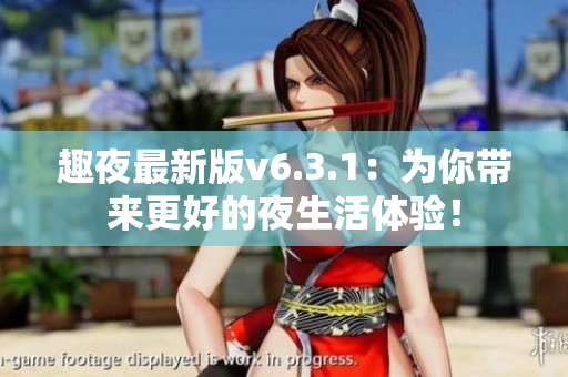 趣夜最新版v6.3.1：为你带来更好的夜生活体验！