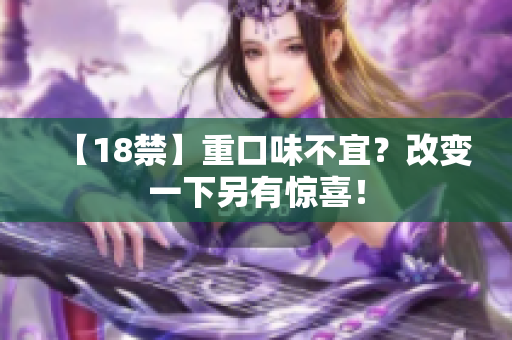 【18禁】重口味不宜？改变一下另有惊喜！