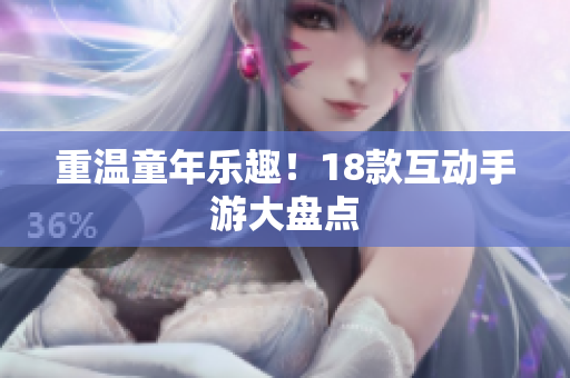 重温童年乐趣！18款互动手游大盘点