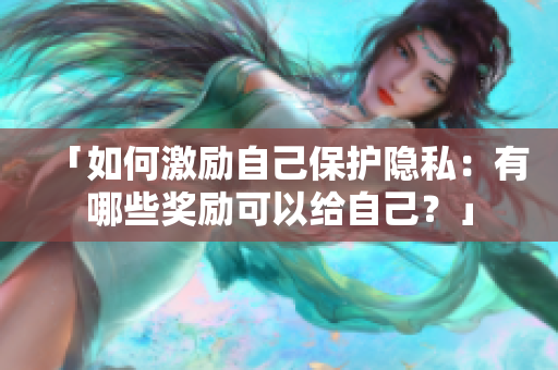 「如何激励自己保护隐私：有哪些奖励可以给自己？」