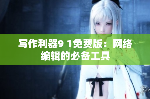 写作利器9 1免费版：网络编辑的必备工具