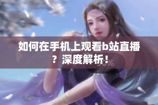 如何在手机上观看b站直播？深度解析！