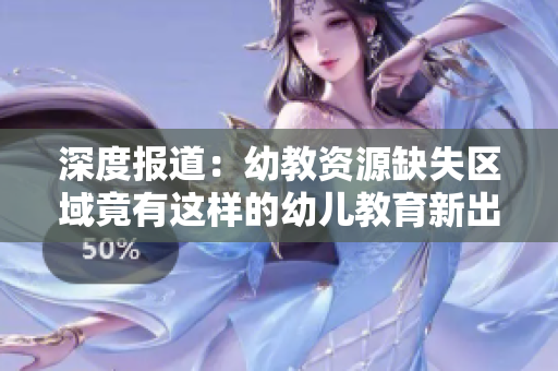 深度报道：幼教资源缺失区域竟有这样的幼儿教育新出路