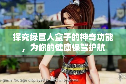 探究绿巨人盒子的神奇功能，为你的健康保驾护航