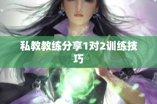 私教教练分享1对2训练技巧