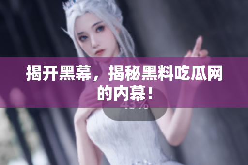 揭开黑幕，揭秘黑料吃瓜网的内幕！