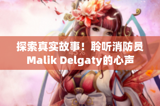 探索真实故事！聆听消防员Malik Delgaty的心声