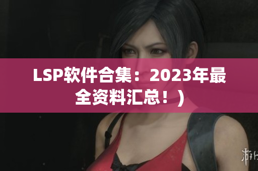 LSP软件合集：2023年最全资料汇总！)