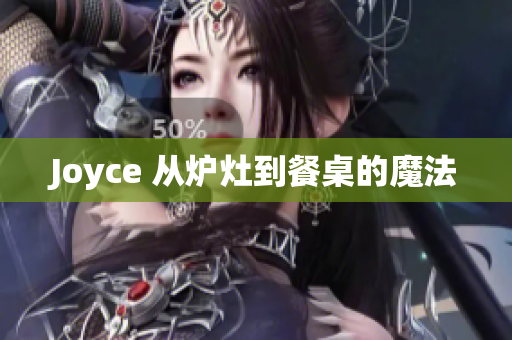 Joyce 从炉灶到餐桌的魔法